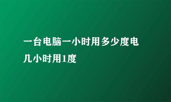 一台电脑一小时用多少度电 几小时用1度