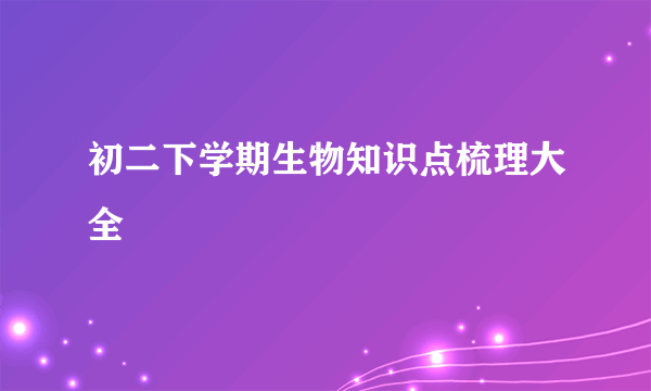 初二下学期生物知识点梳理大全