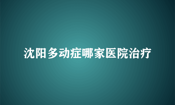 沈阳多动症哪家医院治疗