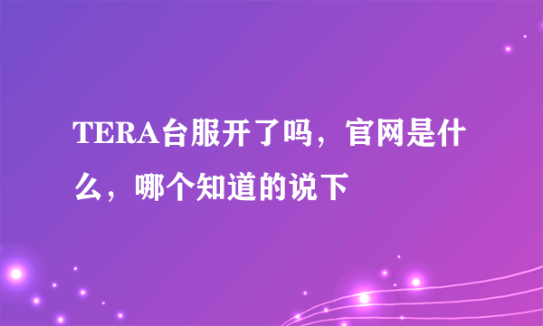 TERA台服开了吗，官网是什么，哪个知道的说下