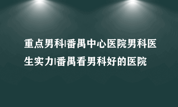 重点男科|番禺中心医院男科医生实力|番禺看男科好的医院