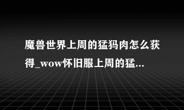 魔兽世界上周的猛犸肉怎么获得_wow怀旧服上周的猛犸肉谱配方获取方法_飞外网游