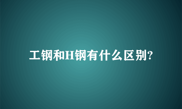 工钢和H钢有什么区别?