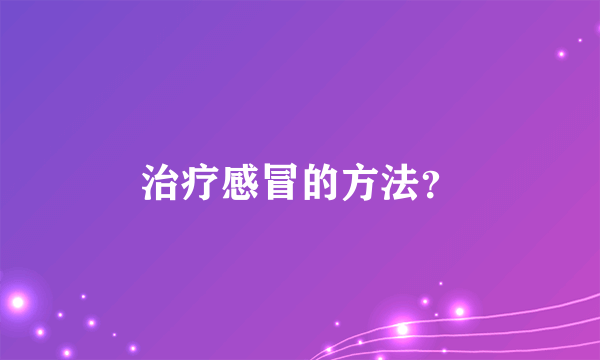 治疗感冒的方法？