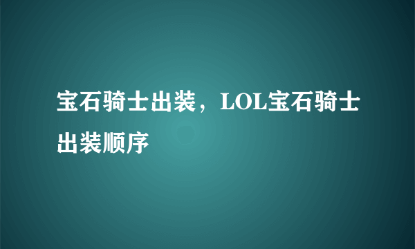 宝石骑士出装，LOL宝石骑士出装顺序