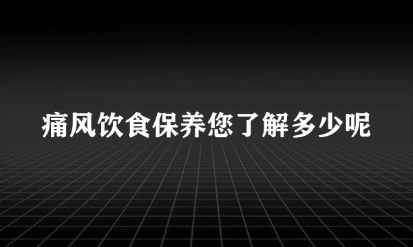 痛风饮食保养您了解多少呢