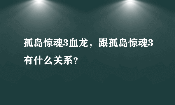 孤岛惊魂3血龙，跟孤岛惊魂3有什么关系？