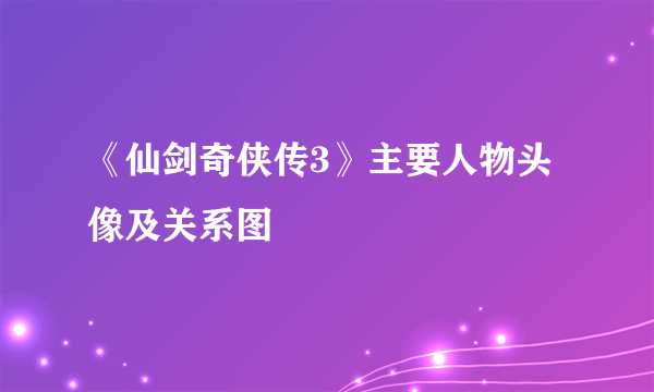 《仙剑奇侠传3》主要人物头像及关系图