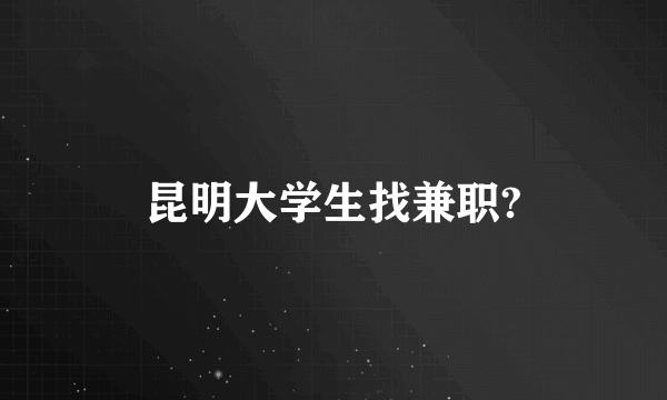 昆明大学生找兼职?