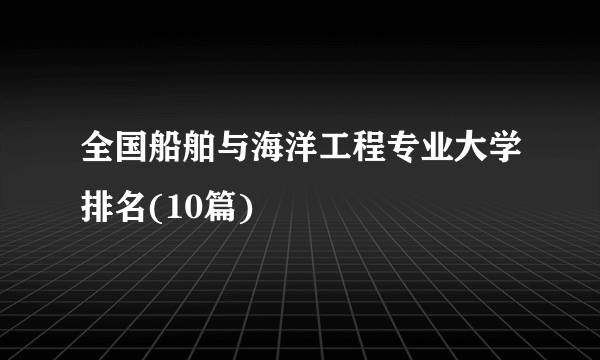 全国船舶与海洋工程专业大学排名(10篇)