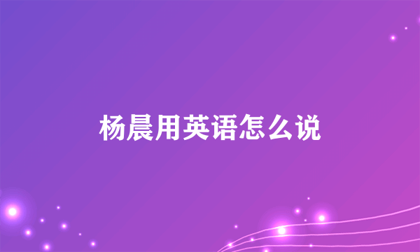 杨晨用英语怎么说