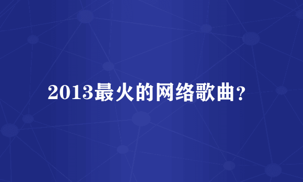 2013最火的网络歌曲？