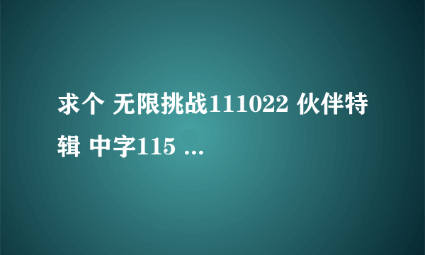 求个 无限挑战111022 伙伴特辑 中字115 连接 karen0971@163.com