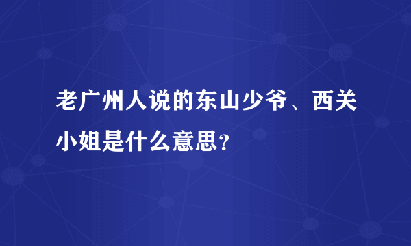 老广州人说的东山少爷、西关小姐是什么意思？