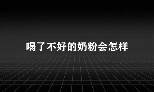 喝了不好的奶粉会怎样