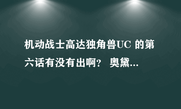 机动战士高达独角兽UC 的第六话有没有出啊？ 奥黛丽有没有和巴纳吉在一起啊