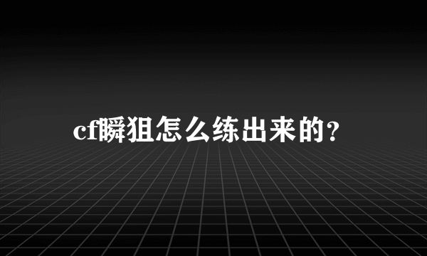 cf瞬狙怎么练出来的？