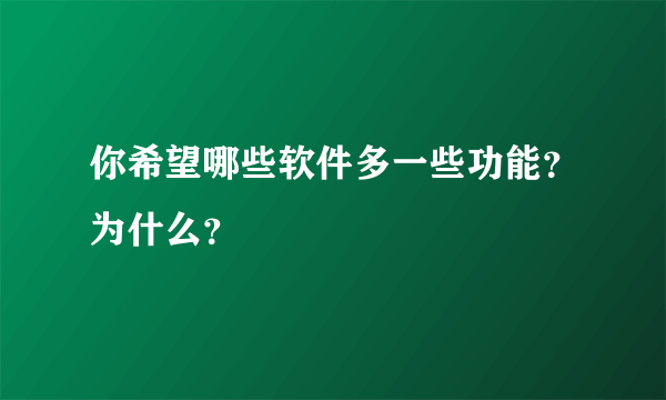 你希望哪些软件多一些功能？为什么？