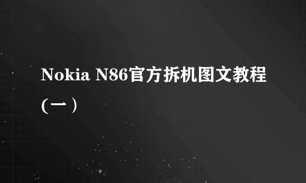 Nokia N86官方拆机图文教程(一）