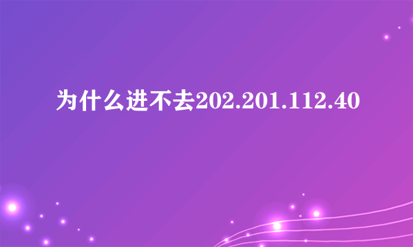 为什么进不去202.201.112.40