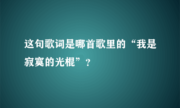 这句歌词是哪首歌里的“我是寂寞的光棍”？