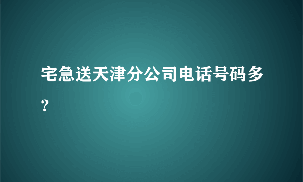 宅急送天津分公司电话号码多？