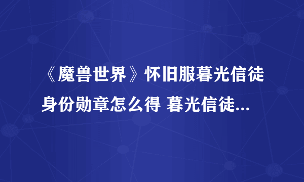 《魔兽世界》怀旧服暮光信徒身份勋章怎么得 暮光信徒身份勋章获取攻略