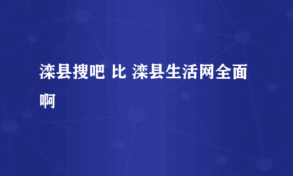 滦县搜吧 比 滦县生活网全面啊