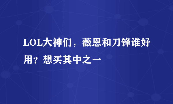 LOL大神们，薇恩和刀锋谁好用？想买其中之一