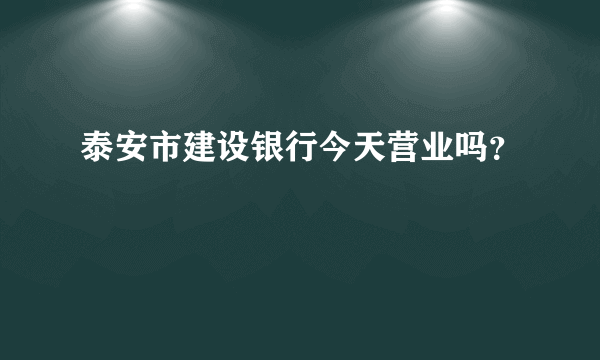 泰安市建设银行今天营业吗？