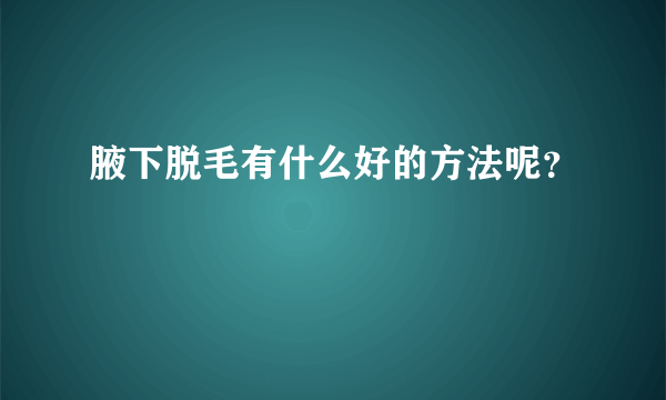 腋下脱毛有什么好的方法呢？