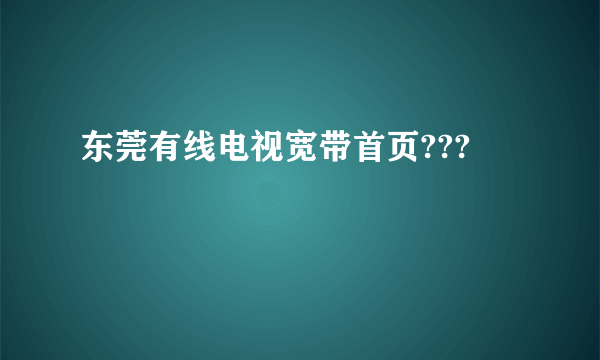 东莞有线电视宽带首页???