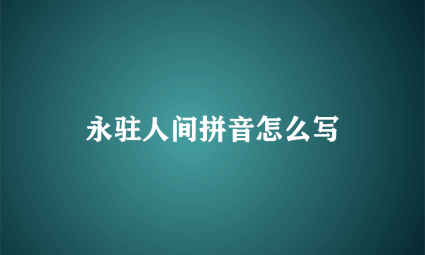 永驻人间拼音怎么写