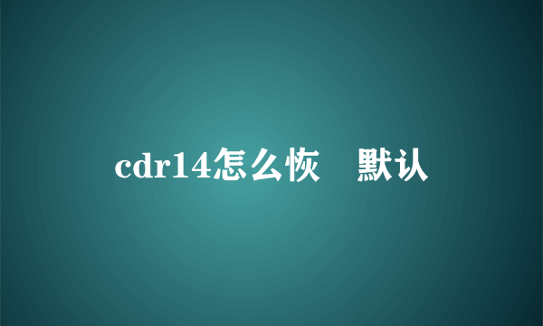 cdr14怎么恢復默认