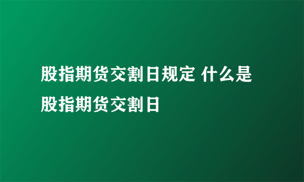 股指期货交割日规定 什么是股指期货交割日