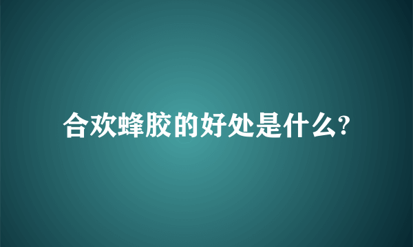 合欢蜂胶的好处是什么?