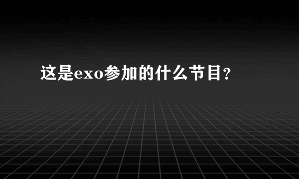 这是exo参加的什么节目？