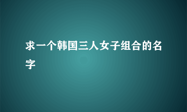 求一个韩国三人女子组合的名字