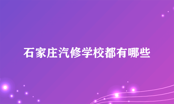 石家庄汽修学校都有哪些