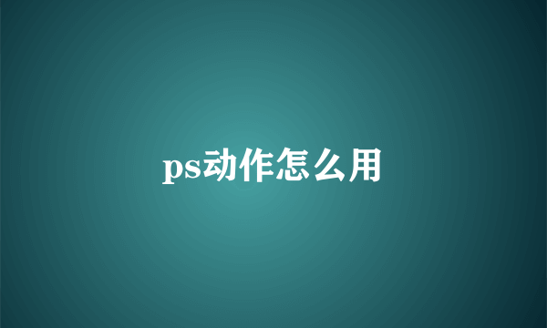 ps动作怎么用