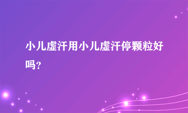 小儿虚汗用小儿虚汗停颗粒好吗？