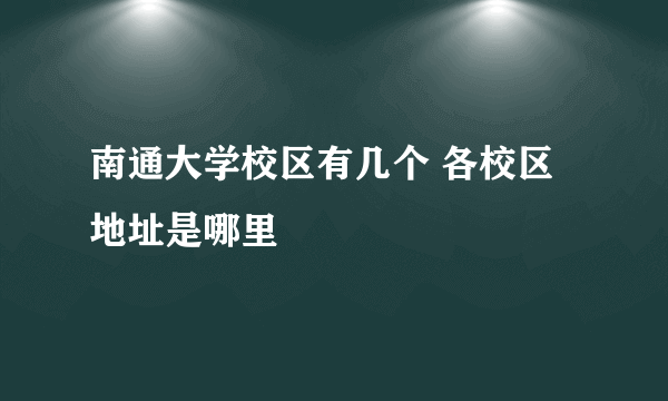 南通大学校区有几个 各校区地址是哪里