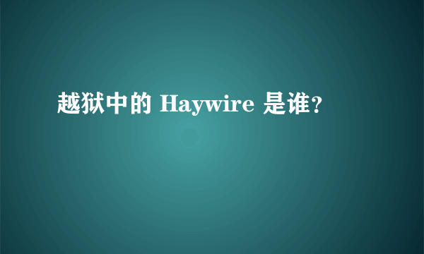 越狱中的 Haywire 是谁？