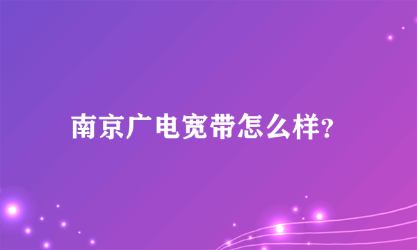 南京广电宽带怎么样？