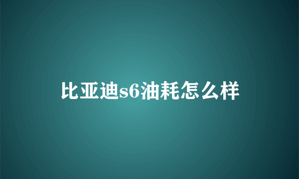 比亚迪s6油耗怎么样