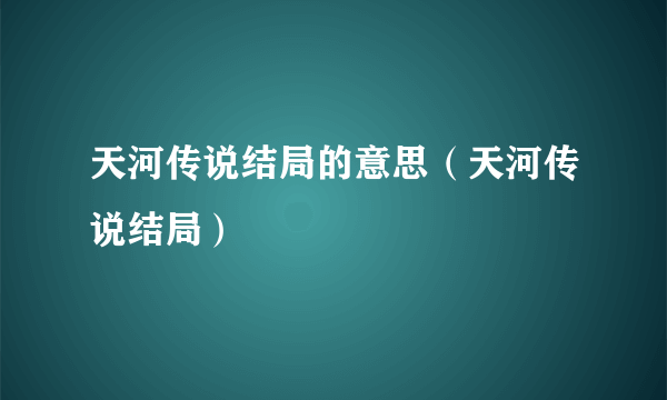 天河传说结局的意思（天河传说结局）