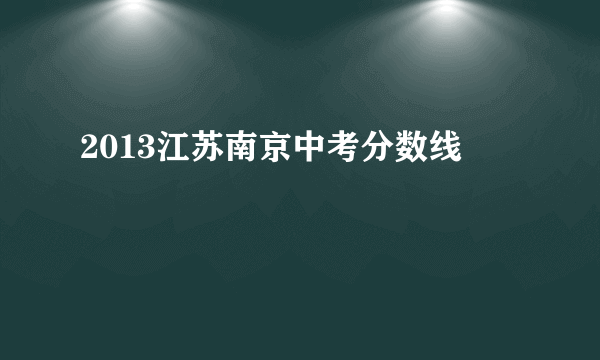 2013江苏南京中考分数线