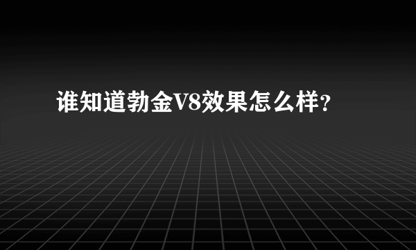 谁知道勃金V8效果怎么样？