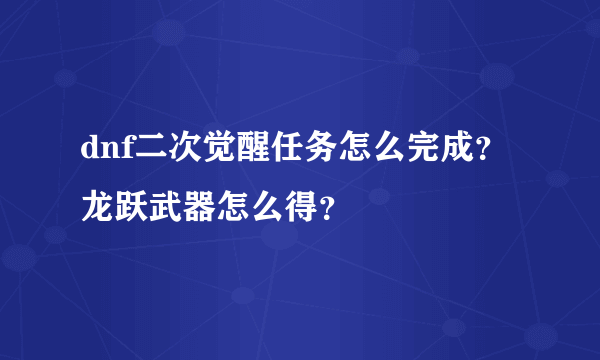 dnf二次觉醒任务怎么完成？龙跃武器怎么得？