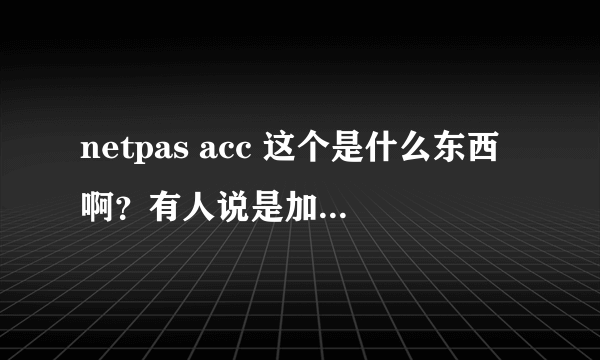 netpas acc 这个是什么东西啊？有人说是加速器，那这个收费么？